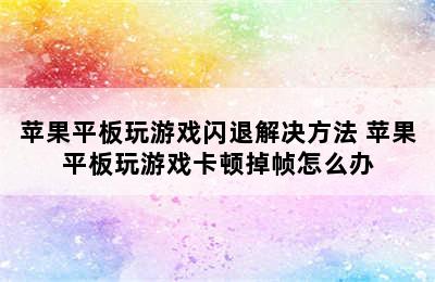 苹果平板玩游戏闪退解决方法 苹果平板玩游戏卡顿掉帧怎么办